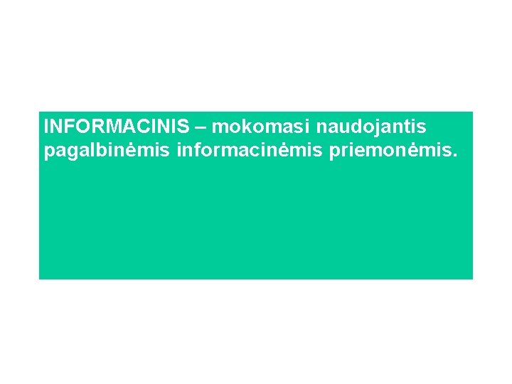 INFORMACINIS – mokomasi naudojantis pagalbinėmis informacinėmis priemonėmis. 