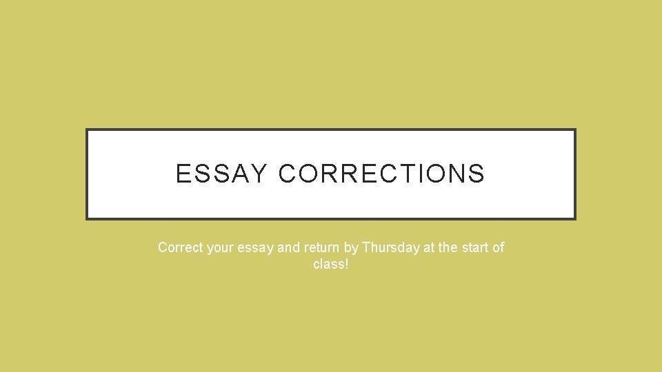 ESSAY CORRECTIONS Correct your essay and return by Thursday at the start of class!