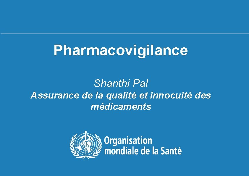 Pharmacovigilance Shanthi Pal Assurance de la qualité et innocuité des médicaments 1| Séminaire sur