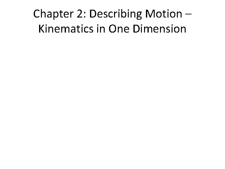 Chapter 2: Describing Motion – Kinematics in One Dimension 