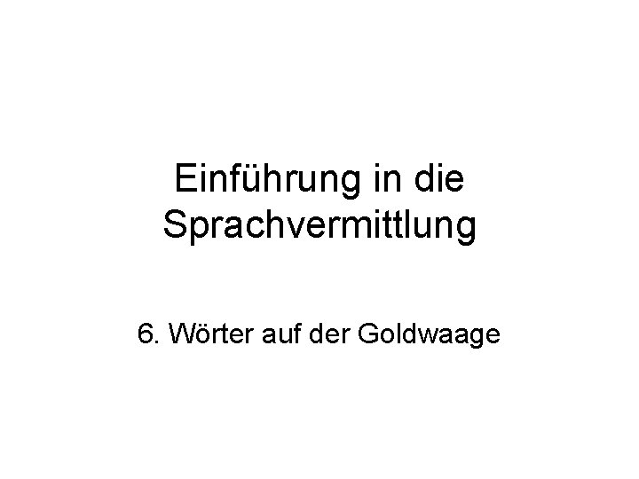 Einführung in die Sprachvermittlung 6. Wörter auf der Goldwaage 