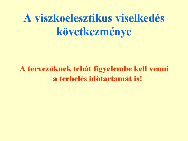 A viszkoelesztikus viselkedés következménye A tervezőknek tehát figyelembe kell venni a terhelés időtartamát is!