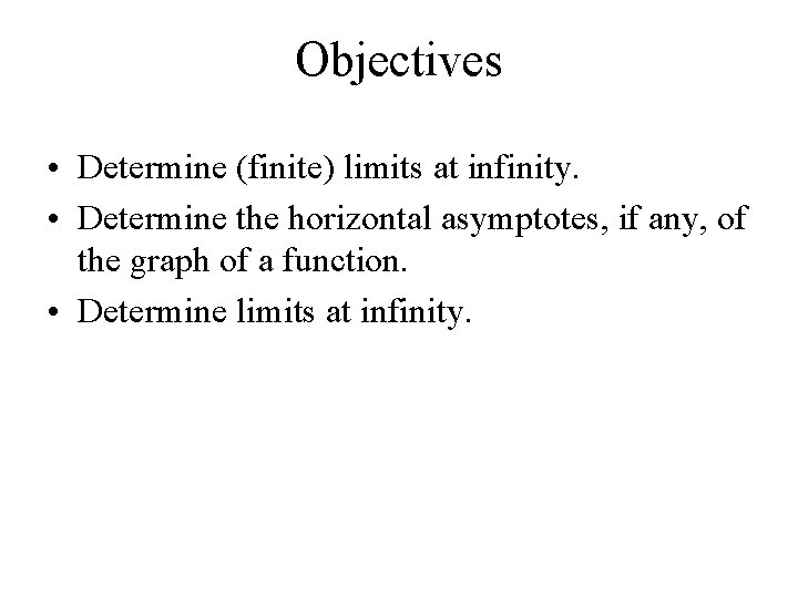 Objectives • Determine (finite) limits at infinity. • Determine the horizontal asymptotes, if any, Objectives • Determine (finite) limits at infinity. • Determine the horizontal asymptotes, if any,