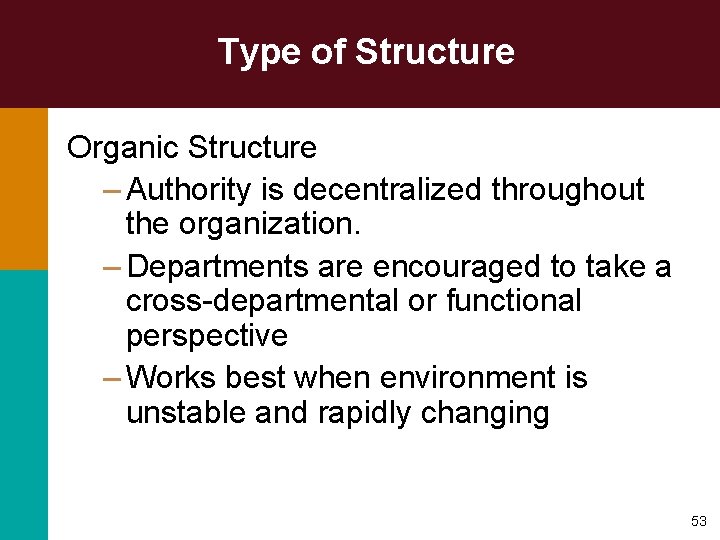 Type of Structure Organic Structure – Authority is decentralized throughout the organization. – Departments