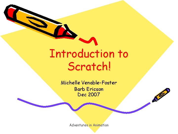 Introduction to Scratch! Michelle Venable-Foster Barb Ericson Dec 2007 Adventures in Animation 