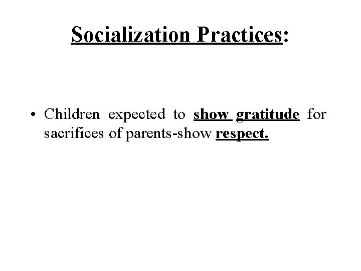 Socialization Practices: • Children expected to show gratitude for sacrifices of parents-show respect. 