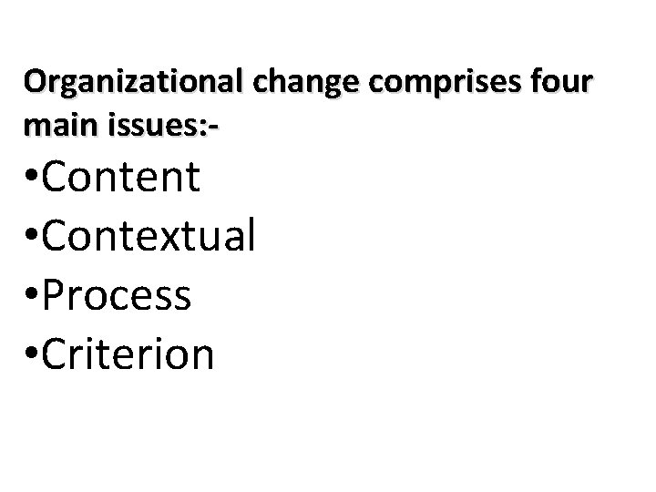 Organizational change comprises four main issues: - • Content • Contextual • Process •