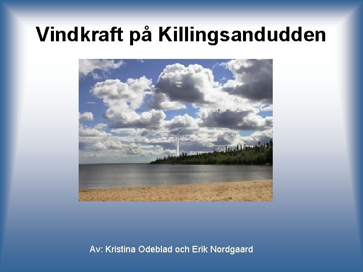 Vindkraft på Killingsandudden Av: Kristina Odeblad och Erik Nordgaard 