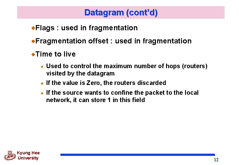 Datagram (cont’d) Flags : used in fragmentation Fragmentation offset : used in fragmentation Time