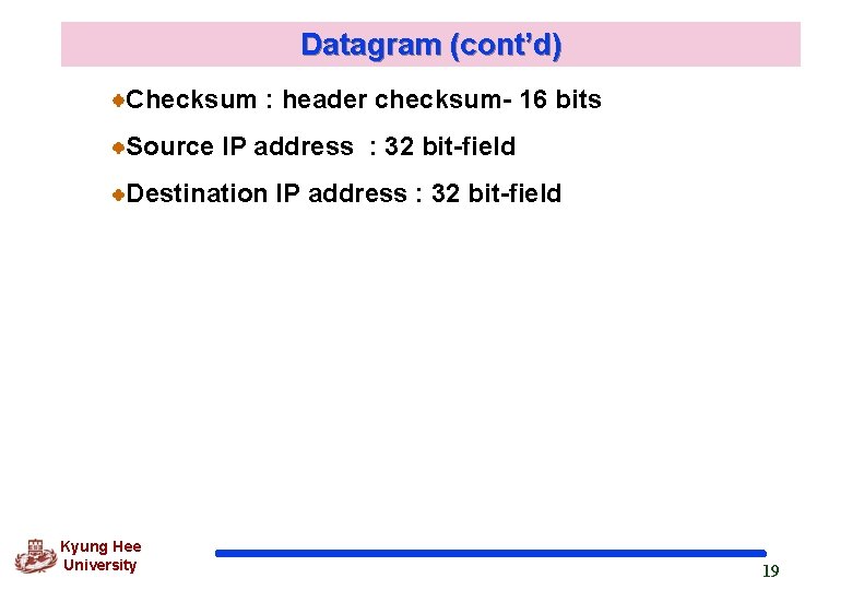 Datagram (cont’d) Checksum : header checksum- 16 bits Source IP address : 32 bit-field