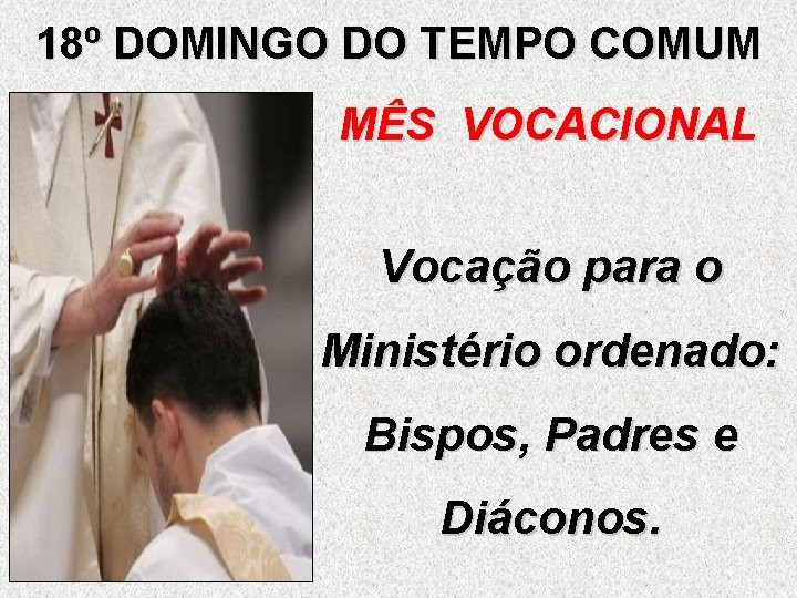 18º DOMINGO DO TEMPO COMUM MÊS VOCACIONAL Vocação para o Ministério ordenado: Bispos, Padres