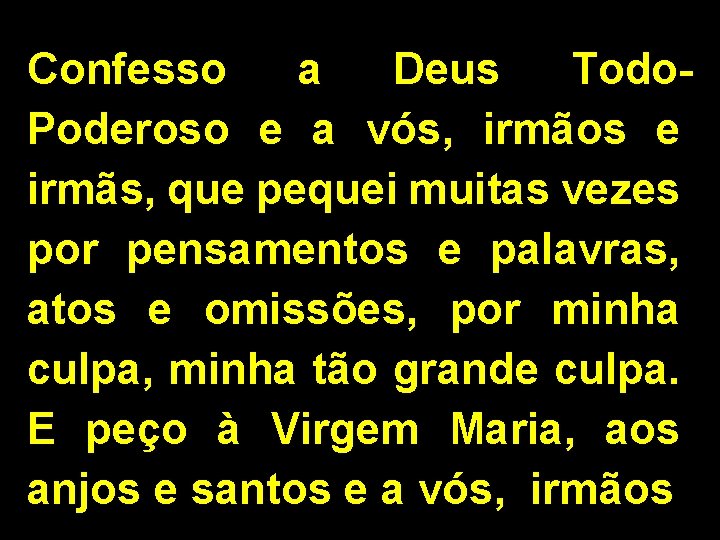 Confesso a Deus Todo. Poderoso e a vós, irmãos e irmãs, que pequei muitas