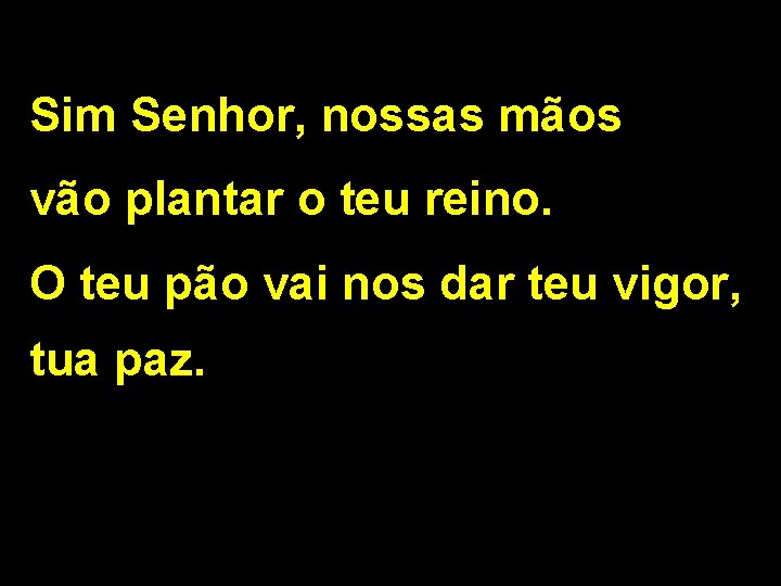 Sim Senhor, nossas mãos vão plantar o teu reino. O teu pão vai nos