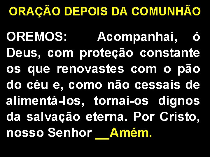 ORAÇÃO DEPOIS DA COMUNHÃO OREMOS: Acompanhai, ó Deus, com proteção constante os que renovastes