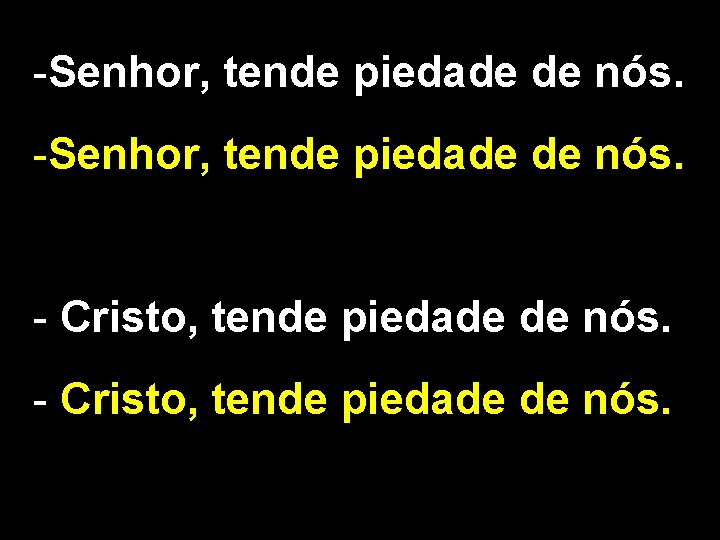 -Senhor, tende piedade de nós. - Cristo, tende piedade de nós. 