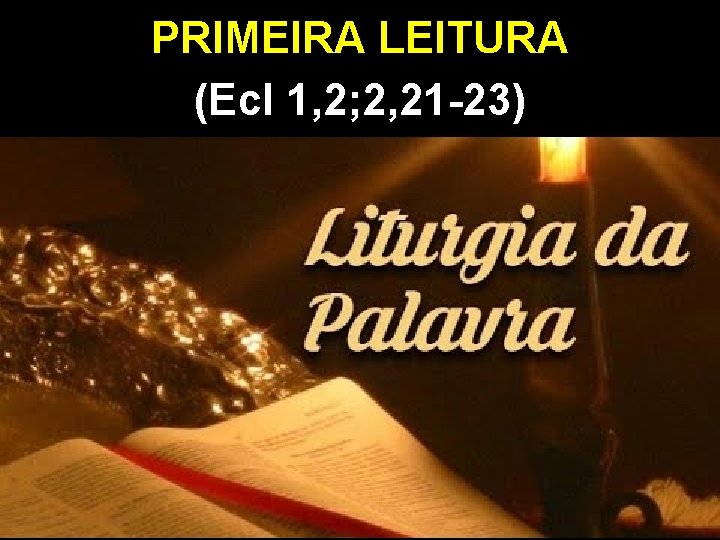 PRIMEIRA LEITURA (Ecl 1, 2; 2, 21 -23) 