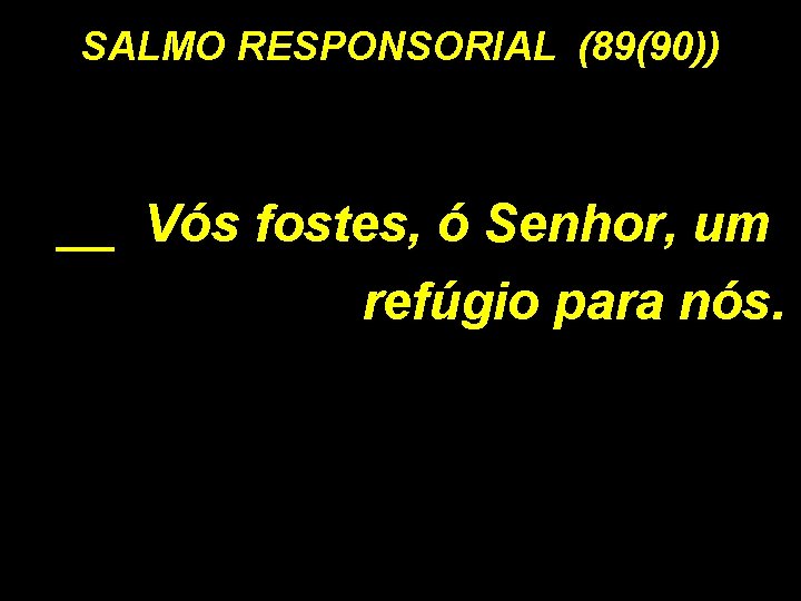 SALMO RESPONSORIAL (89(90)) __ Vós fostes, ó Senhor, um refúgio para nós. 