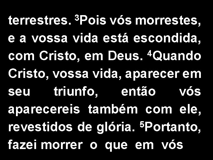 terrestres. 3 Pois vós morrestes, e a vossa vida está escondida, com Cristo, em