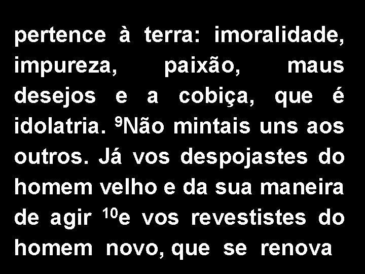 pertence à terra: imoralidade, impureza, paixão, maus desejos e a cobiça, que é idolatria.