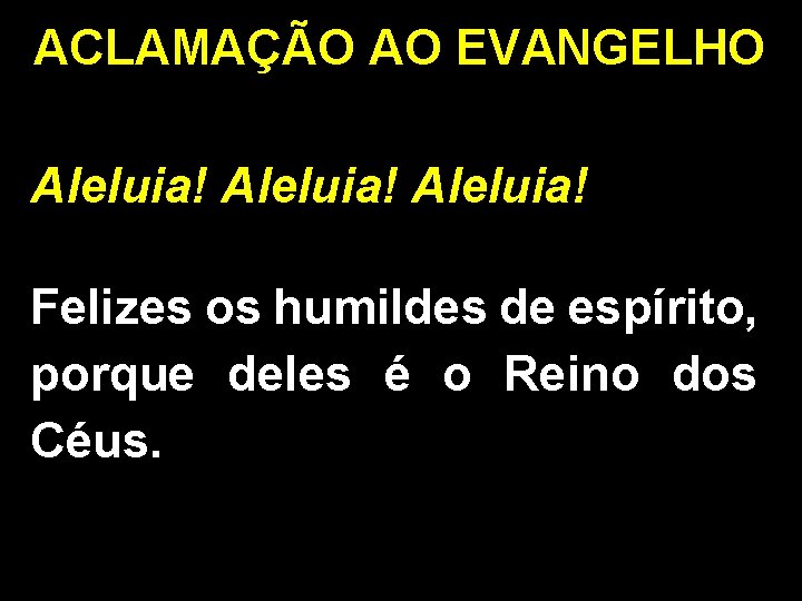 ACLAMAÇÃO AO EVANGELHO Aleluia! Felizes os humildes de espírito, porque deles é o Reino