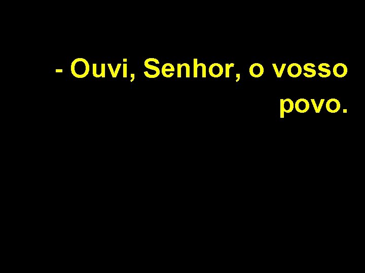 - Ouvi, Senhor, o vosso povo. 