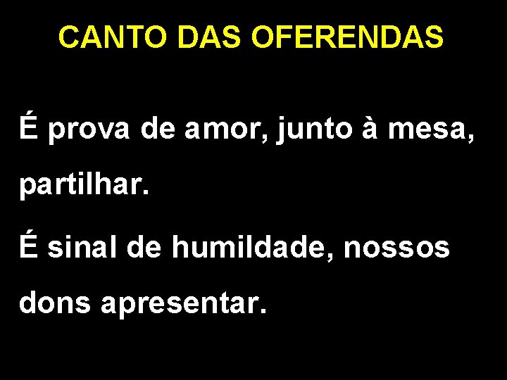 CANTO DAS OFERENDAS É prova de amor, junto à mesa, partilhar. É sinal de