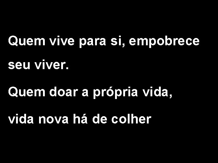 Quem vive para si, empobrece seu viver. Quem doar a própria vida, vida nova