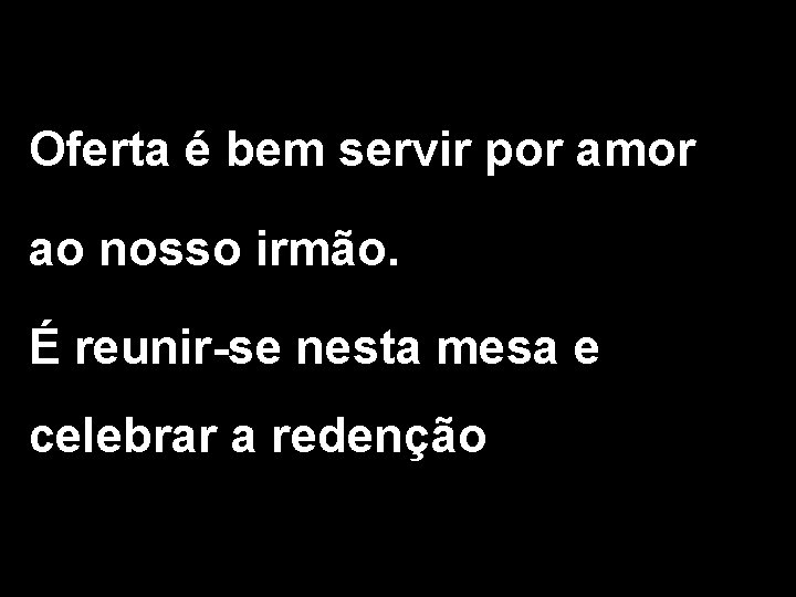 Oferta é bem servir por amor ao nosso irmão. É reunir-se nesta mesa e