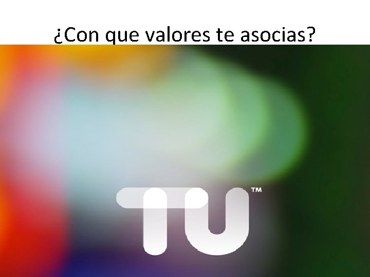 ¿Con que valores te asocias? ¿Con que valores te asocias?