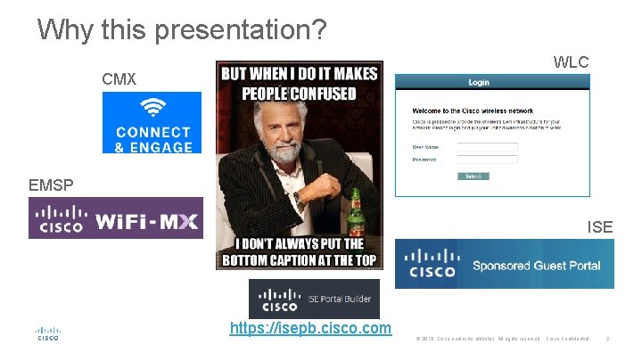 Why this presentation? WLC CMX EMSP ISE https: //isepb. cisco. com © 2015 Cisco