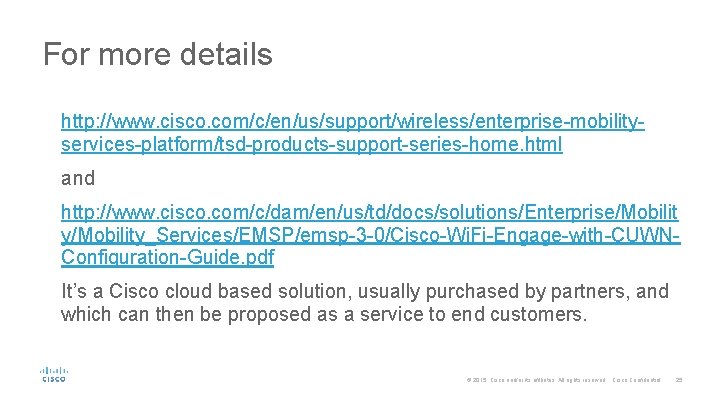 For more details http: //www. cisco. com/c/en/us/support/wireless/enterprise-mobilityservices-platform/tsd-products-support-series-home. html and http: //www. cisco. com/c/dam/en/us/td/docs/solutions/Enterprise/Mobilit y/Mobility_Services/EMSP/emsp-3