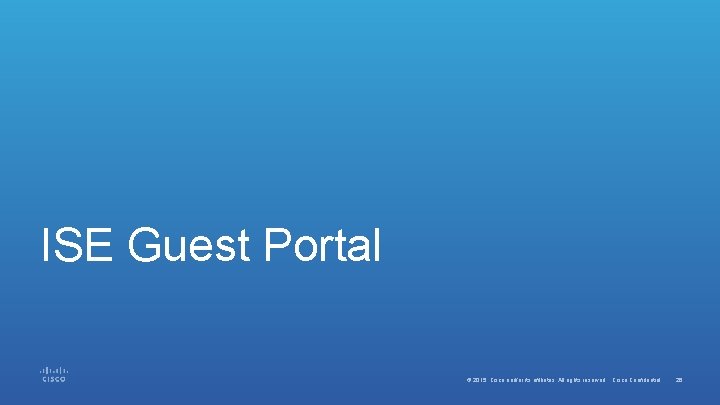 ISE Guest Portal © 2015 Cisco and/or its affiliates. All rights reserved. Cisco Confidential