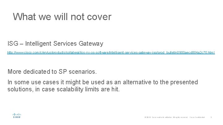 What we will not cover ISG – Intelligent Services Gateway http: //www. cisco. com/c/en/us/products/collateral/ios-nx-os-software/intelligent-services-gateway-isg/prod_bulletin