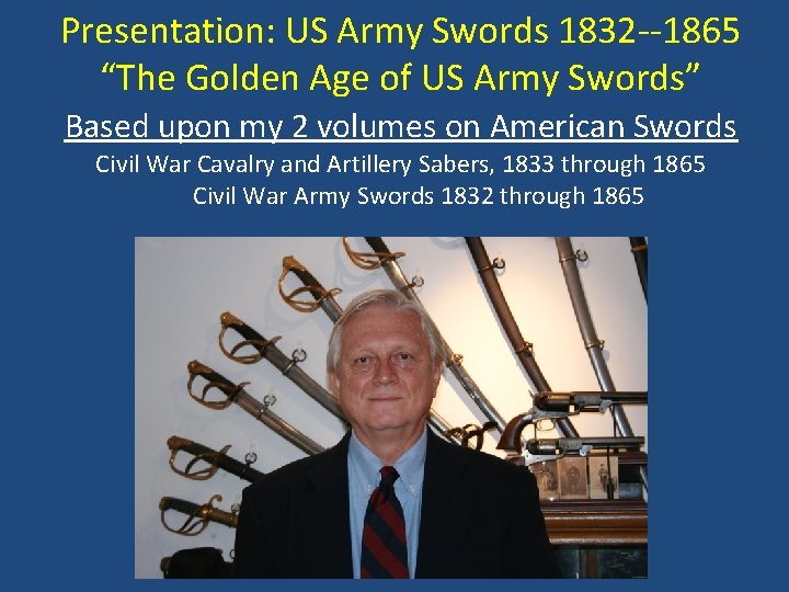 Presentation: US Army Swords 1832 --1865 “The Golden Age of US Army Swords” Based