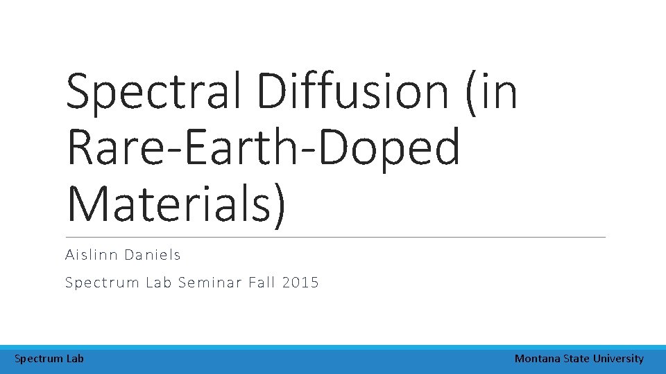 Spectral Diffusion (in Rare-Earth-Doped Materials) Aislinn Daniels Spectrum Lab Seminar Fall 2015 Spectrum Lab Spectral Diffusion (in Rare-Earth-Doped Materials) Aislinn Daniels Spectrum Lab Seminar Fall 2015 Spectrum Lab