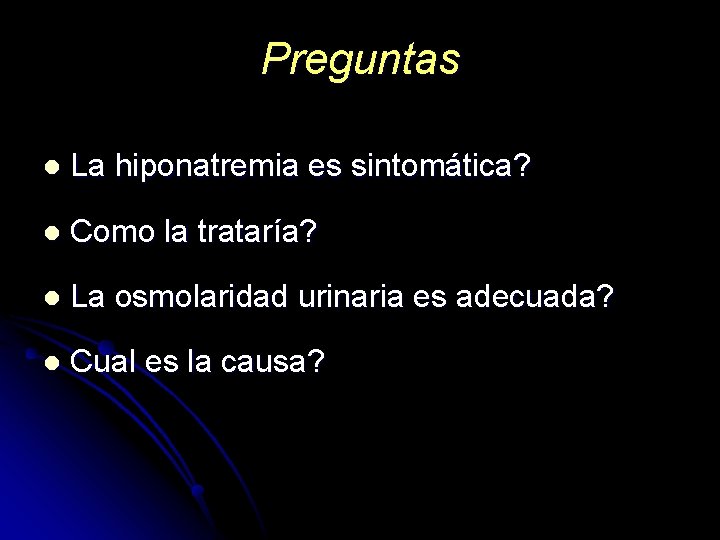 Preguntas l La hiponatremia es sintomática? l Como la trataría? l La osmolaridad urinaria