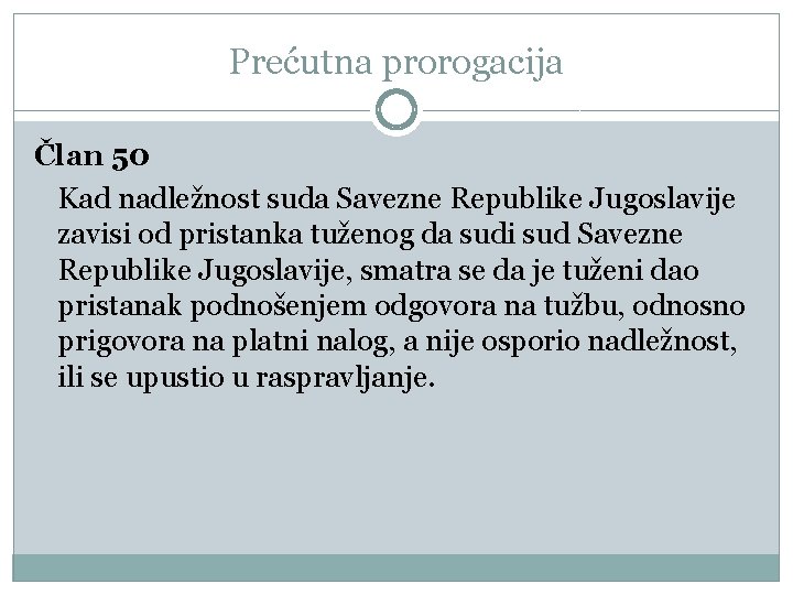 Prećutna prorogacija Član 50 Kad nadležnost suda Savezne Republike Jugoslavije zavisi od pristanka tuženog