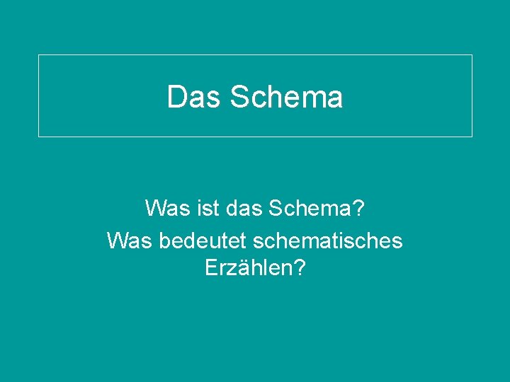 Das Schema Was ist das Schema? Was bedeutet schematisches Erzählen? 