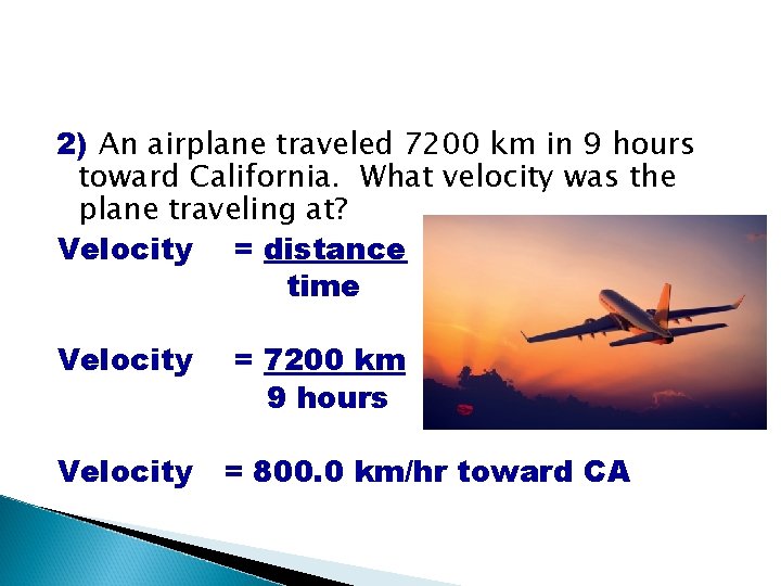 2) An airplane traveled 7200 km in 9 hours toward California. What velocity was 2) An airplane traveled 7200 km in 9 hours toward California. What velocity was