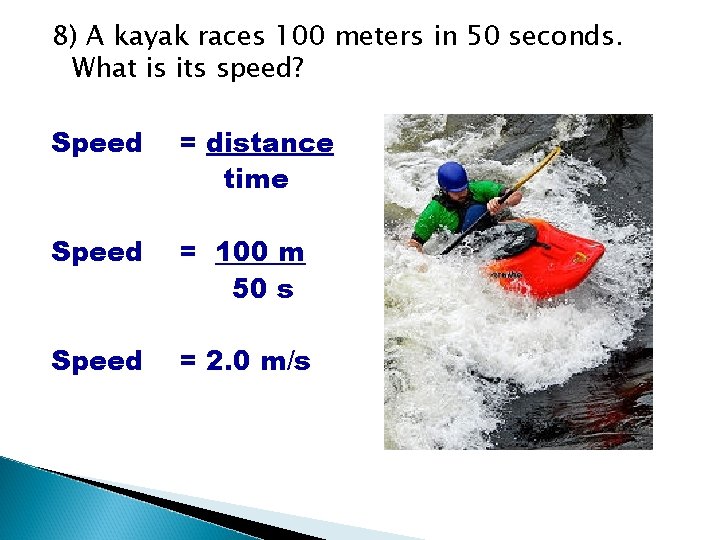8) A kayak races 100 meters in 50 seconds. What is its speed? Speed 8) A kayak races 100 meters in 50 seconds. What is its speed? Speed