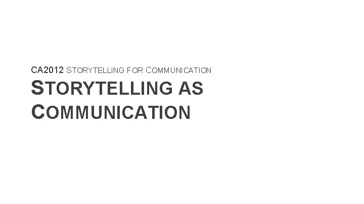 CA 2012 STORYTELLING FOR COMMUNICATION STORYTELLING AS COMMUNICATION 