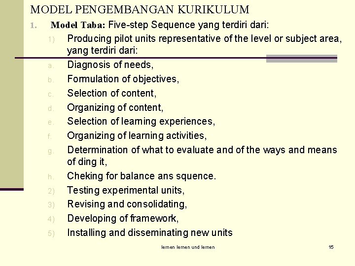 MODEL PENGEMBANGAN KURIKULUM 1. Model Taba: Five-step Sequence yang terdiri dari: 1) Producing pilot