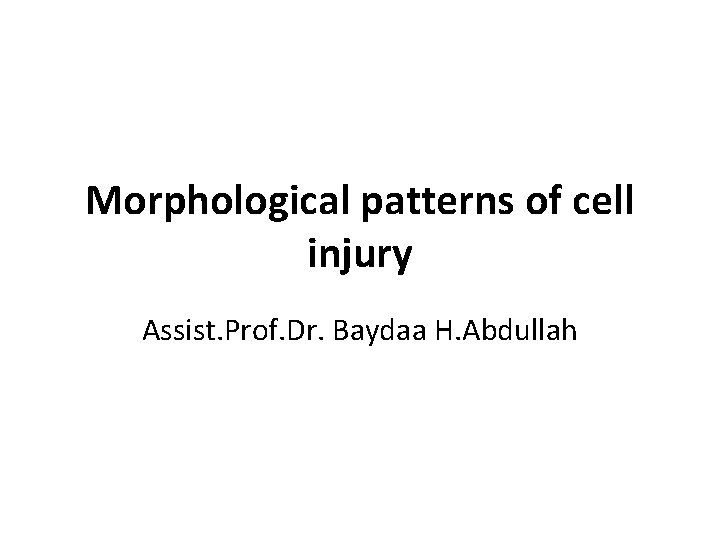 Morphological patterns of cell injury Assist. Prof. Dr. Baydaa H. Abdullah 