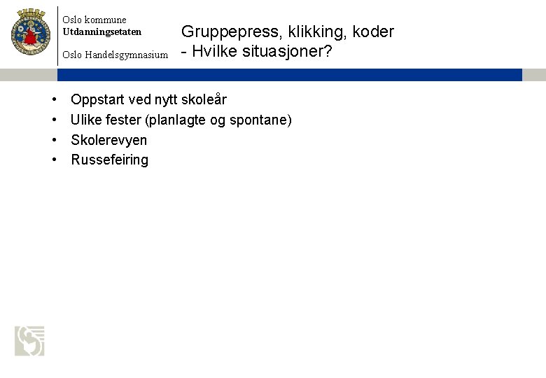 Oslo kommune Utdanningsetaten Oslo Handelsgymnasium • • Gruppepress, klikking, koder - Hvilke situasjoner? Oppstart