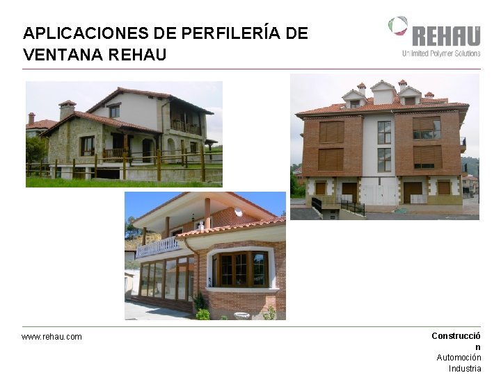 APLICACIONES DE PERFILERÍA DE VENTANA REHAU www. rehau. com Construcció n Automoción Industria 