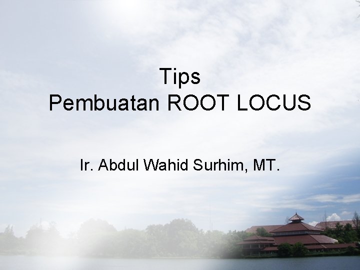 Tips Pembuatan ROOT LOCUS Ir. Abdul Wahid Surhim, MT. 