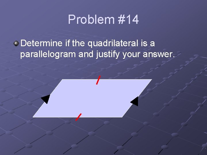 Problem #14 Determine if the quadrilateral is a parallelogram and justify your answer. 