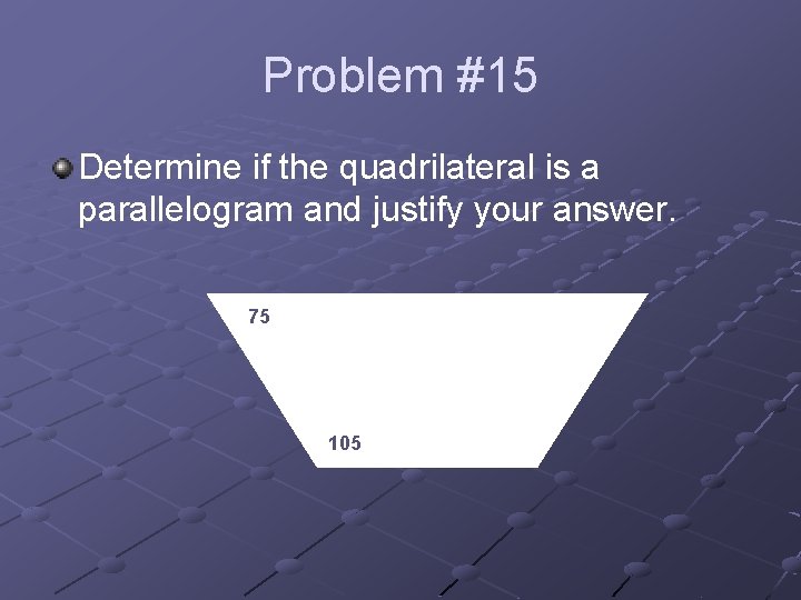 Problem #15 Determine if the quadrilateral is a parallelogram and justify your answer. 75