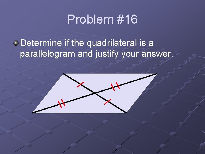 Problem #16 Determine if the quadrilateral is a parallelogram and justify your answer. 