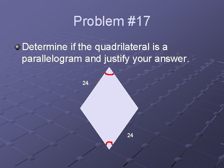 Problem #17 Determine if the quadrilateral is a parallelogram and justify your answer. 24